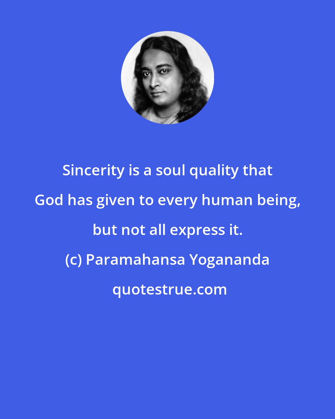 Paramahansa Yogananda: Sincerity is a soul quality that God has given to every human being, but not all express it.