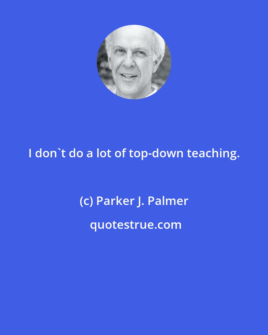 Parker J. Palmer: I don't do a lot of top-down teaching.