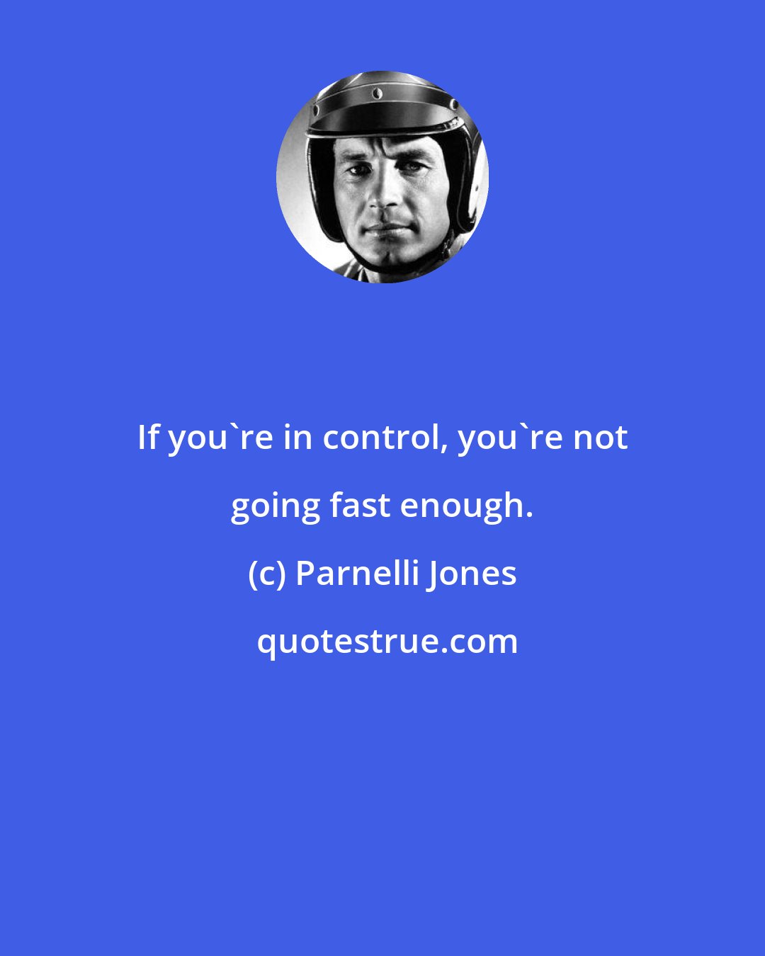 Parnelli Jones: If you're in control, you're not going fast enough.