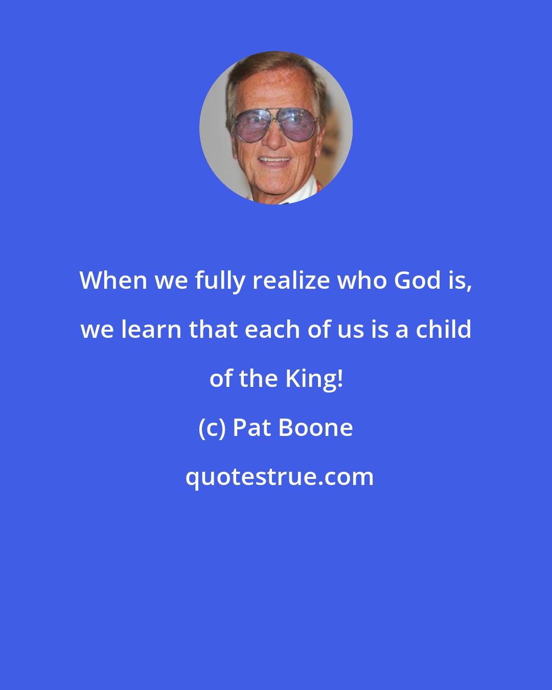 Pat Boone: When we fully realize who God is, we learn that each of us is a child of the King!