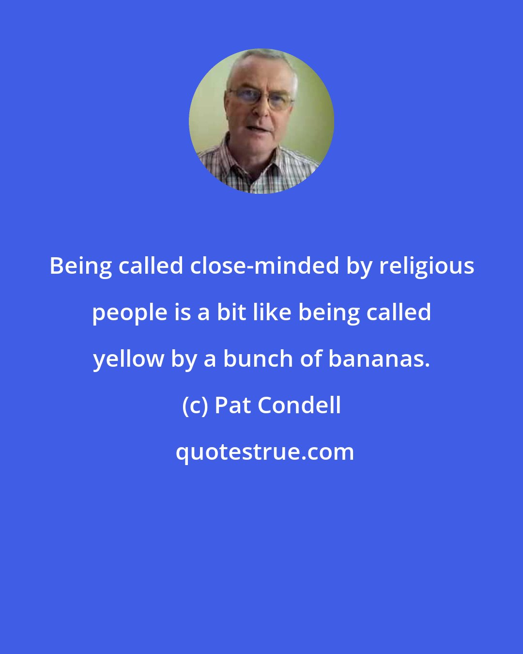 Pat Condell: Being called close-minded by religious people is a bit like being called yellow by a bunch of bananas.