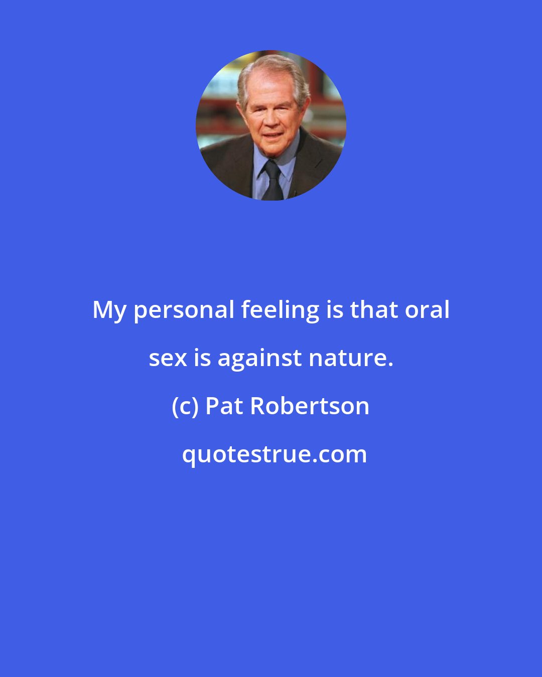 Pat Robertson: My personal feeling is that oral sex is against nature.