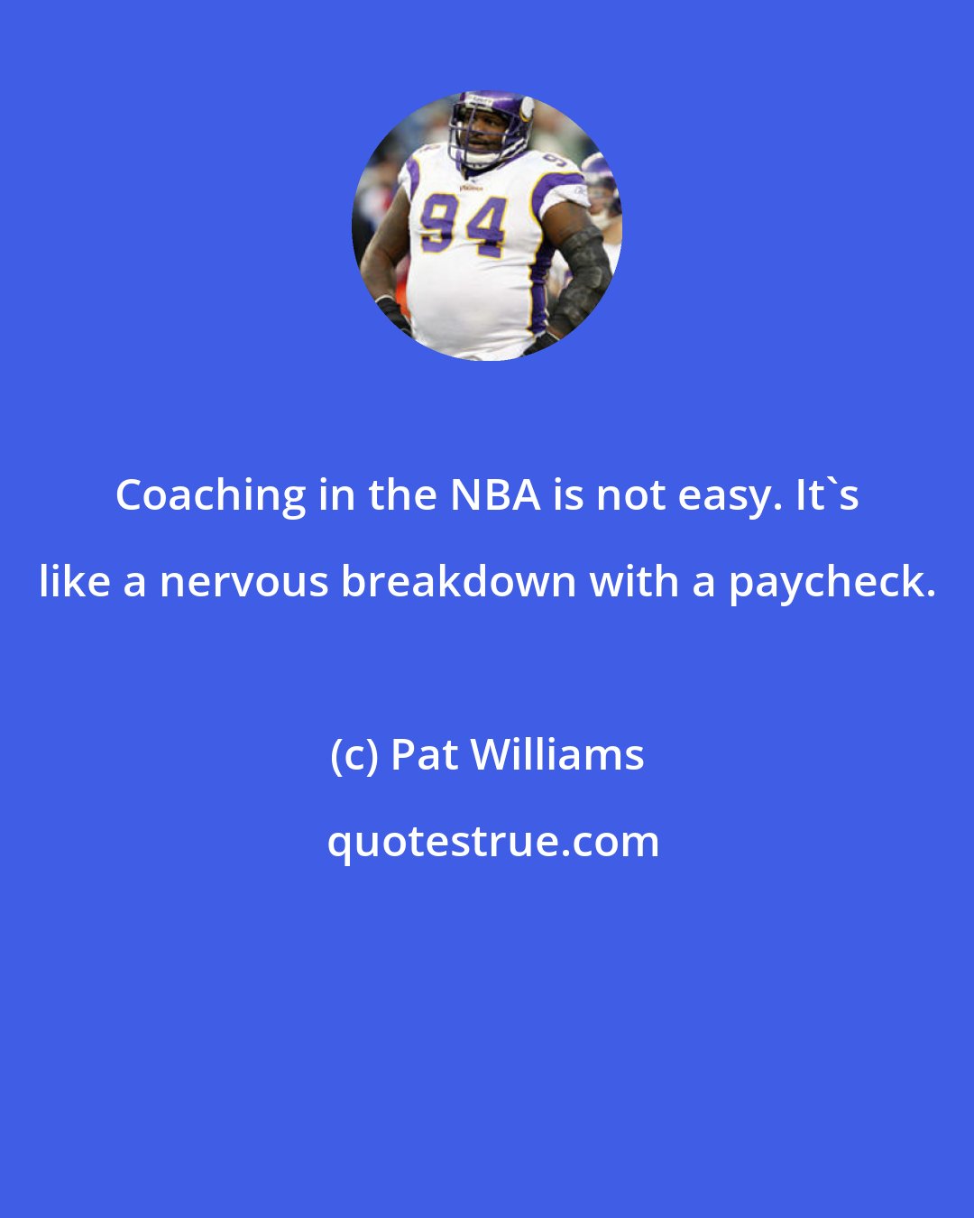 Pat Williams: Coaching in the NBA is not easy. It's like a nervous breakdown with a paycheck.