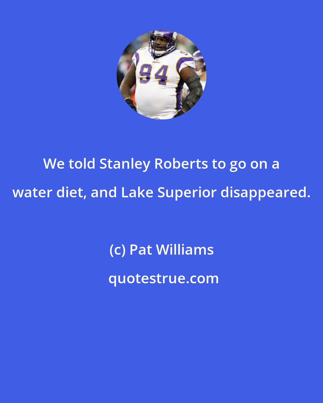 Pat Williams: We told Stanley Roberts to go on a water diet, and Lake Superior disappeared.