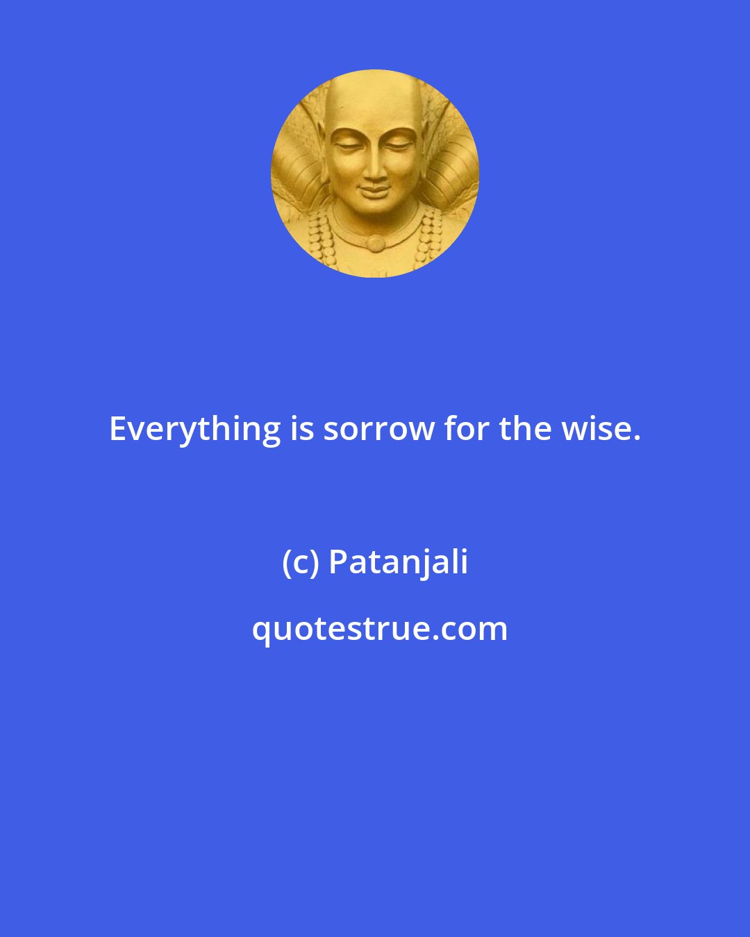 Patanjali: Everything is sorrow for the wise.