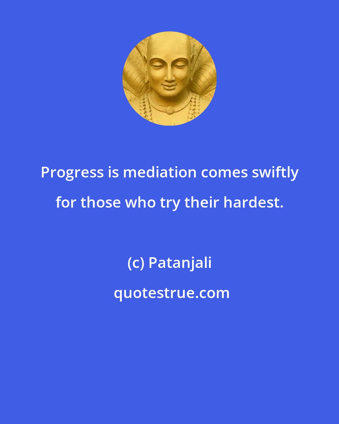 Patanjali: Progress is mediation comes swiftly for those who try their hardest.