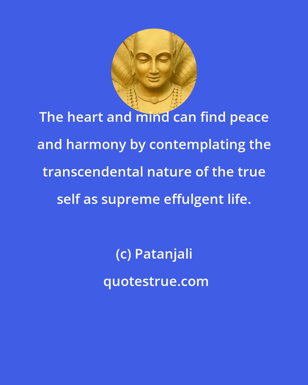 Patanjali: The heart and mind can find peace and harmony by contemplating the transcendental nature of the true self as supreme effulgent life.