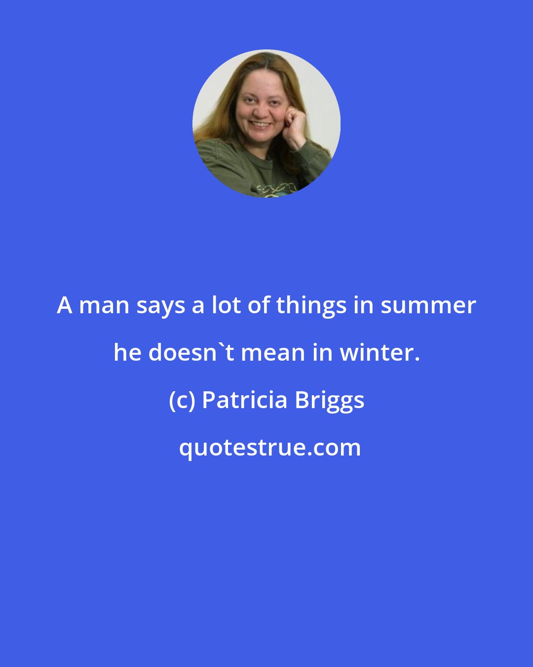 Patricia Briggs: A man says a lot of things in summer he doesn't mean in winter.