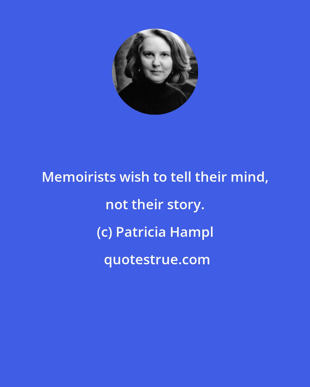 Patricia Hampl: Memoirists wish to tell their mind, not their story.