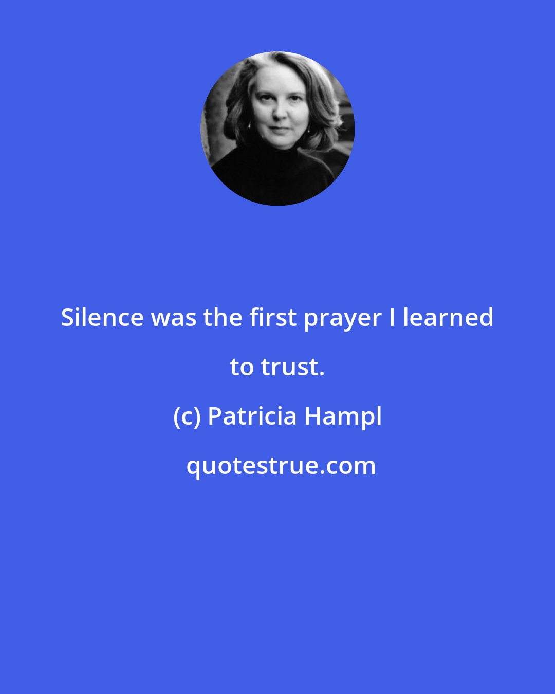 Patricia Hampl: Silence was the first prayer I learned to trust.