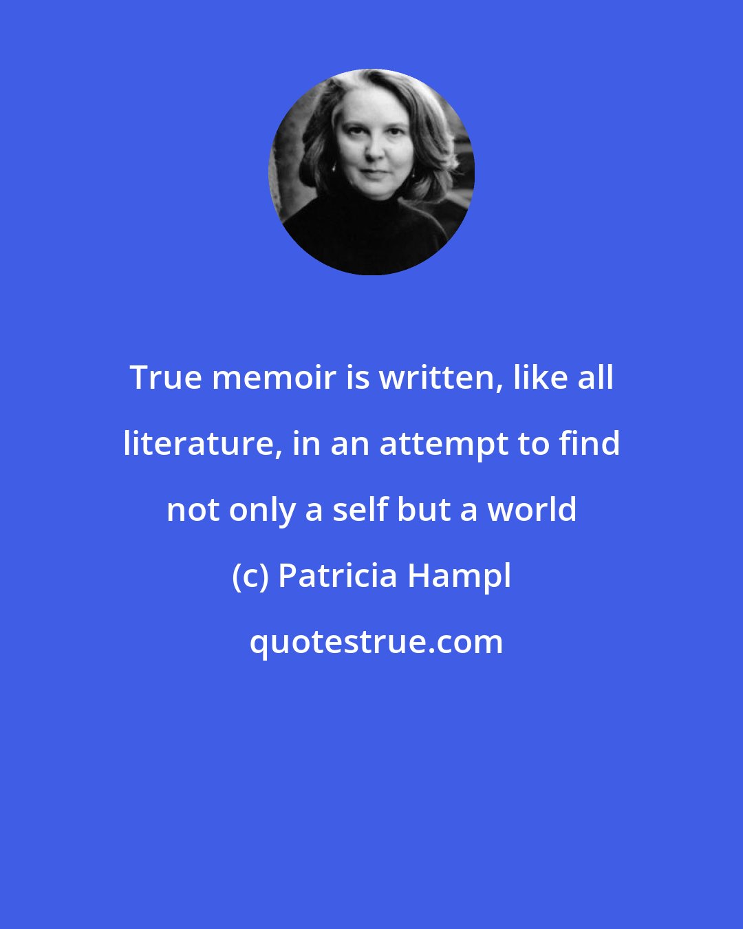 Patricia Hampl: True memoir is written, like all literature, in an attempt to find not only a self but a world