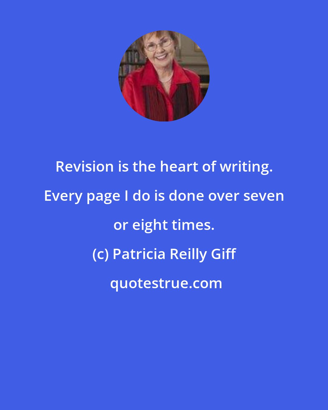 Patricia Reilly Giff: Revision is the heart of writing. Every page I do is done over seven or eight times.