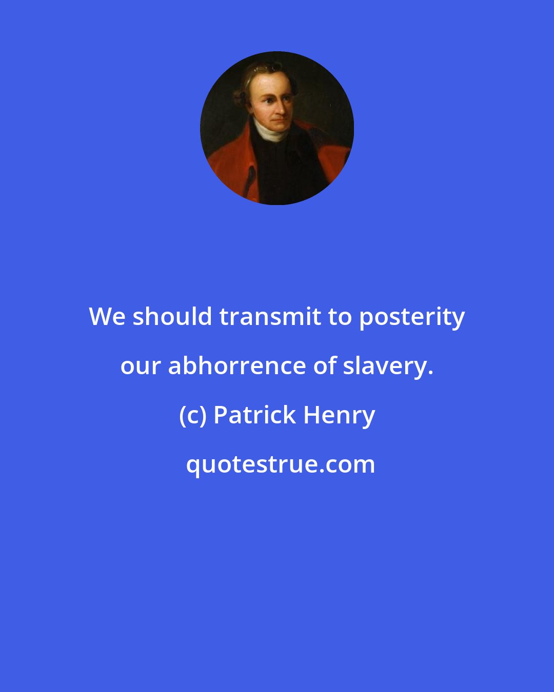 Patrick Henry: We should transmit to posterity our abhorrence of slavery.