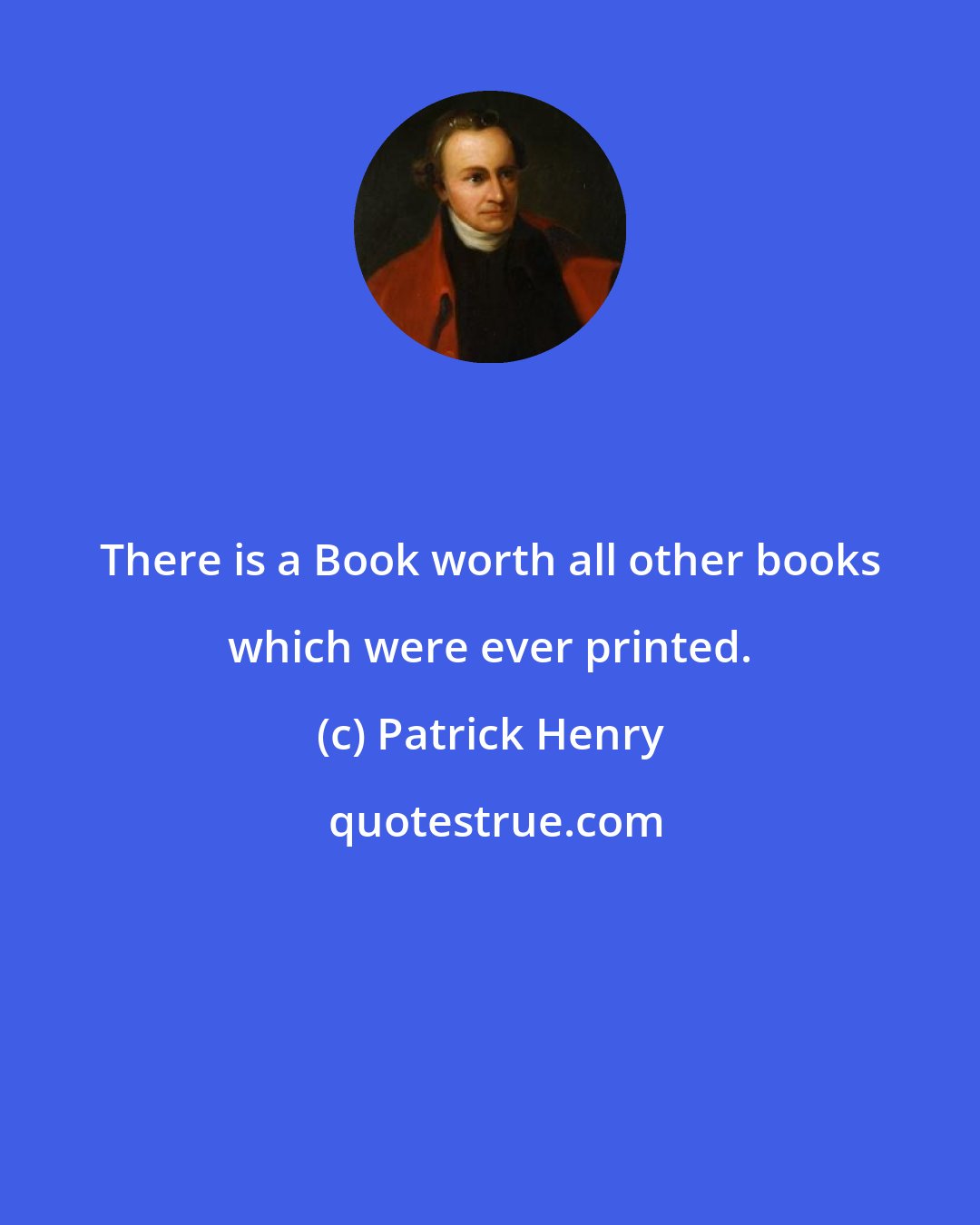 Patrick Henry: There is a Book worth all other books which were ever printed.