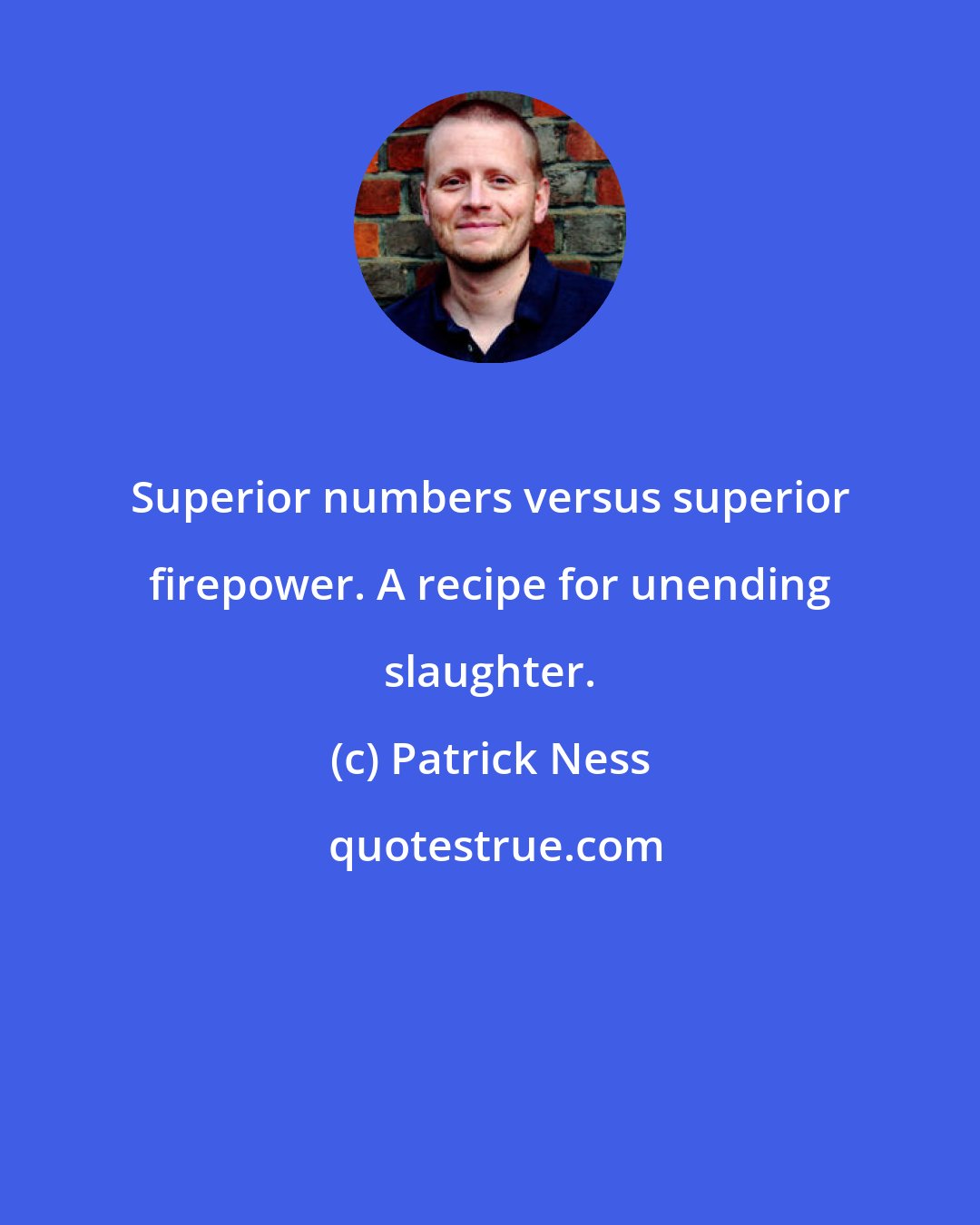 Patrick Ness: Superior numbers versus superior firepower. A recipe for unending slaughter.