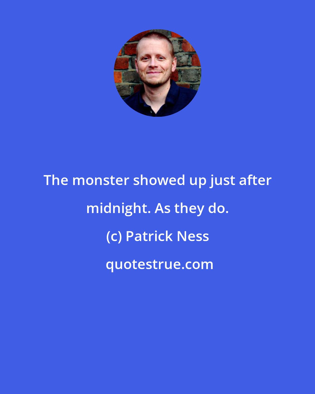 Patrick Ness: The monster showed up just after midnight. As they do.