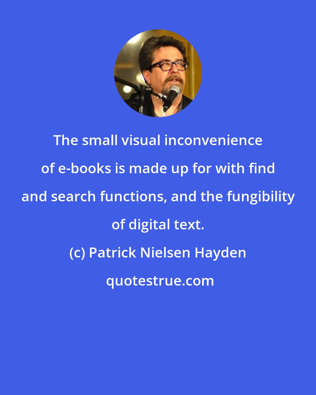 Patrick Nielsen Hayden: The small visual inconvenience of e-books is made up for with find and search functions, and the fungibility of digital text.