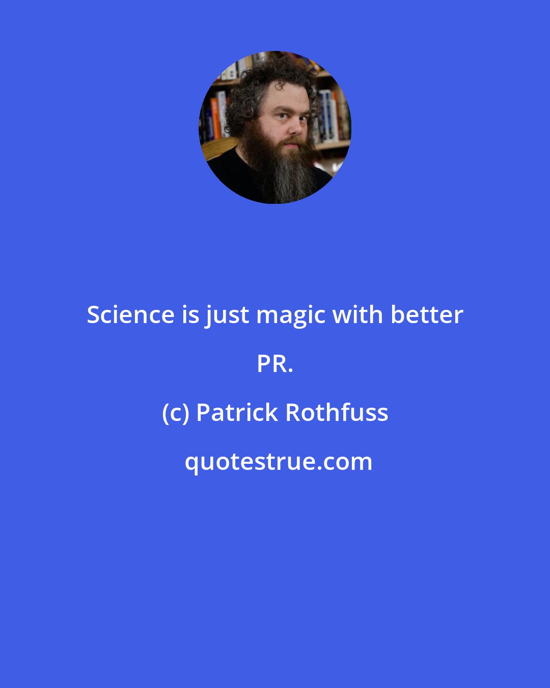 Patrick Rothfuss: Science is just magic with better PR.