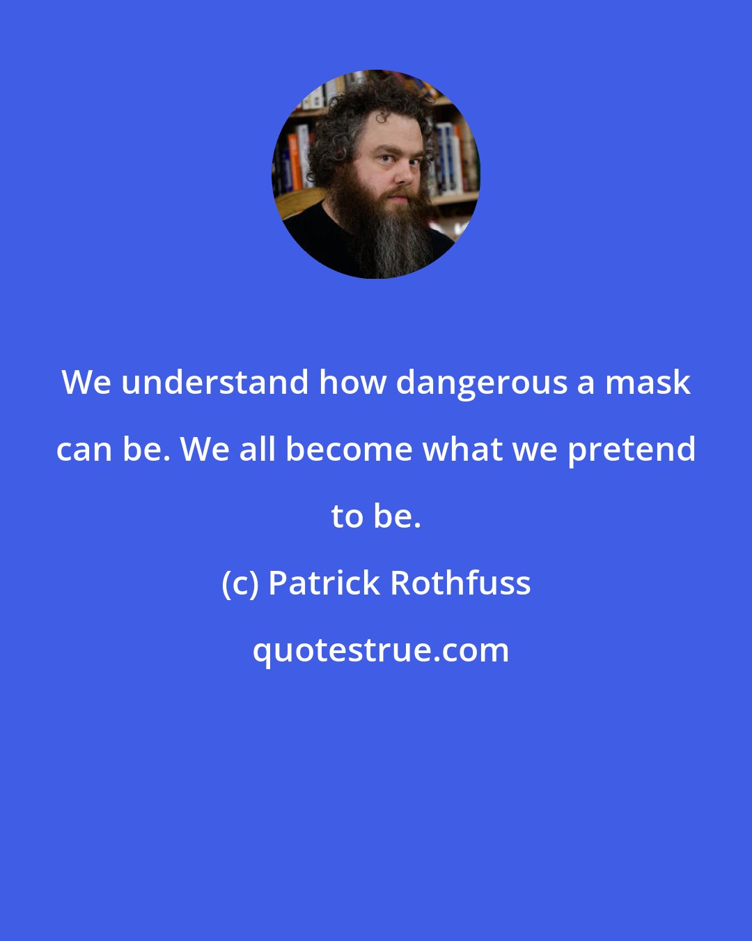 Patrick Rothfuss: We understand how dangerous a mask can be. We all become what we pretend to be.