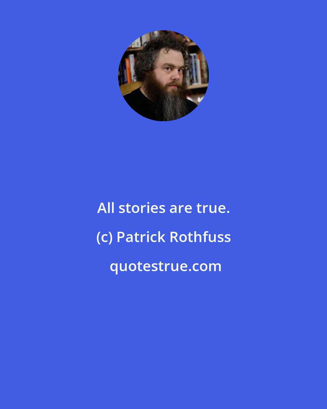 Patrick Rothfuss: All stories are true.