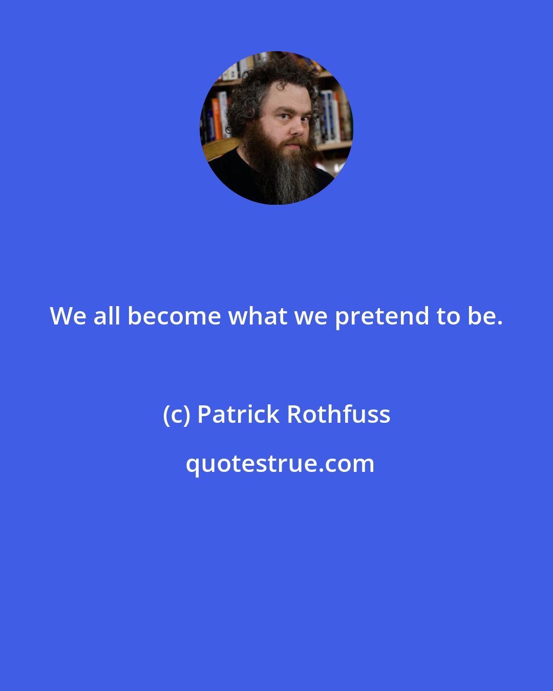 Patrick Rothfuss: We all become what we pretend to be.