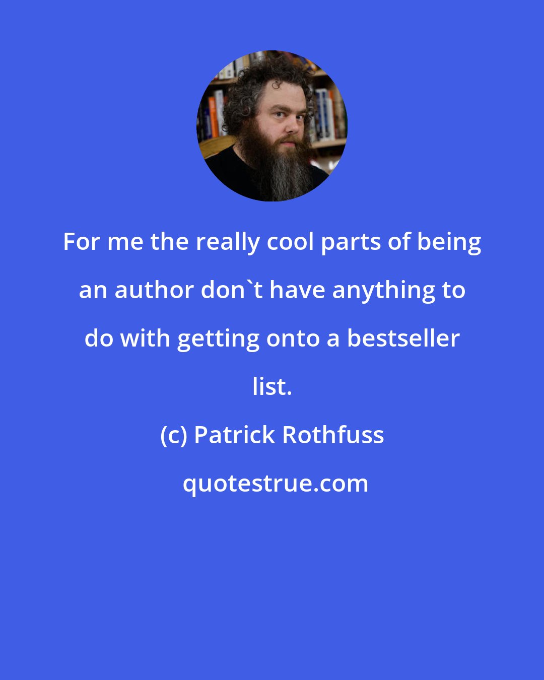 Patrick Rothfuss: For me the really cool parts of being an author don't have anything to do with getting onto a bestseller list.