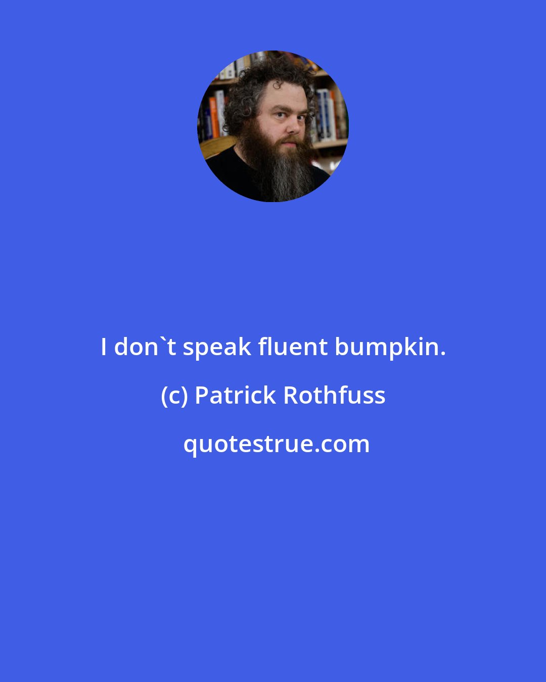 Patrick Rothfuss: I don't speak fluent bumpkin.