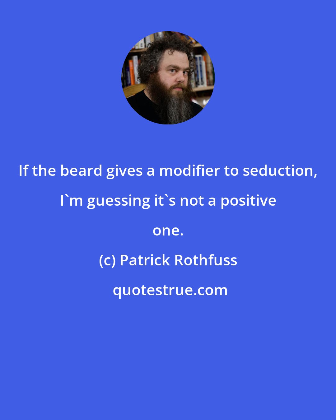 Patrick Rothfuss: If the beard gives a modifier to seduction, I'm guessing it's not a positive one.