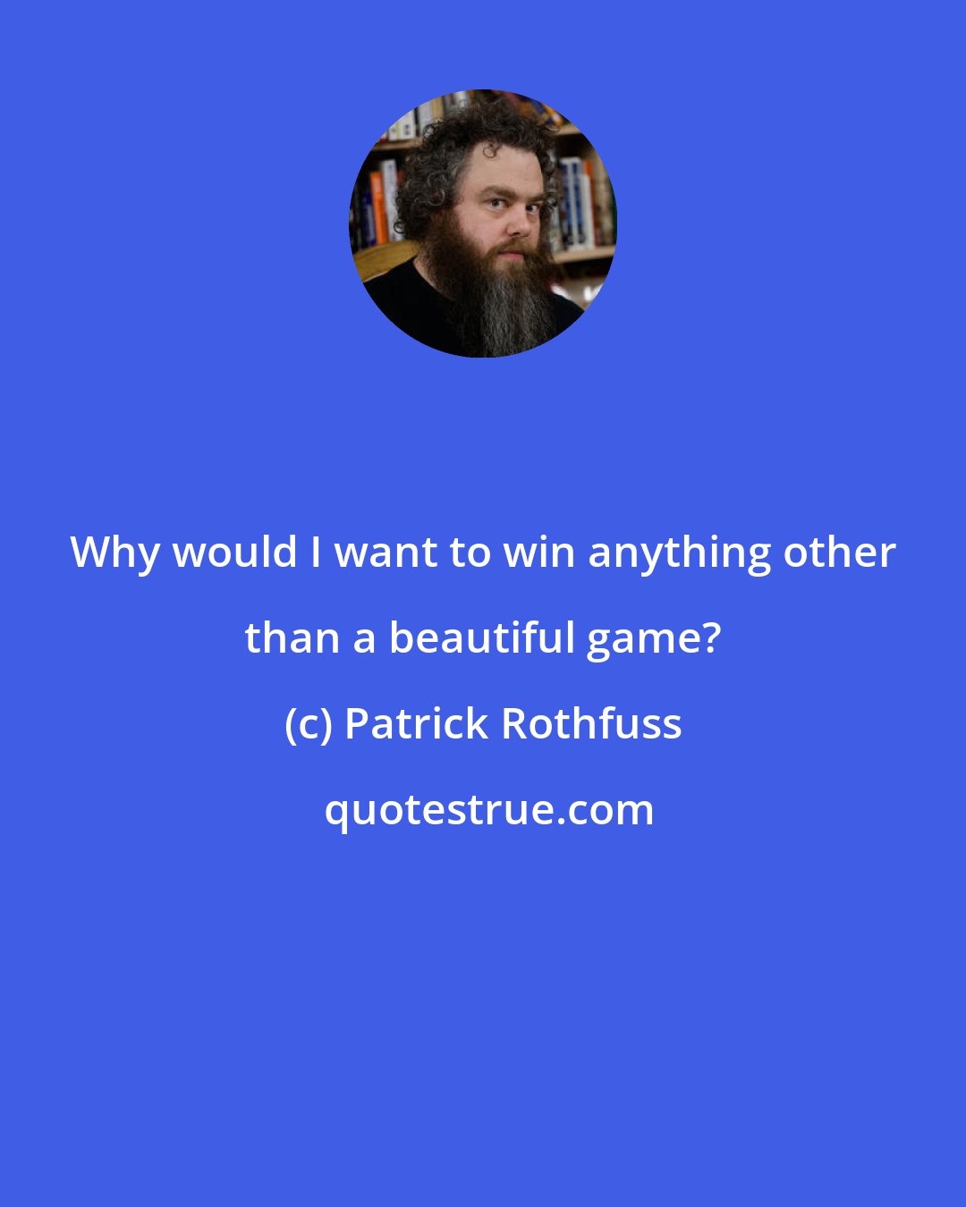 Patrick Rothfuss: Why would I want to win anything other than a beautiful game?