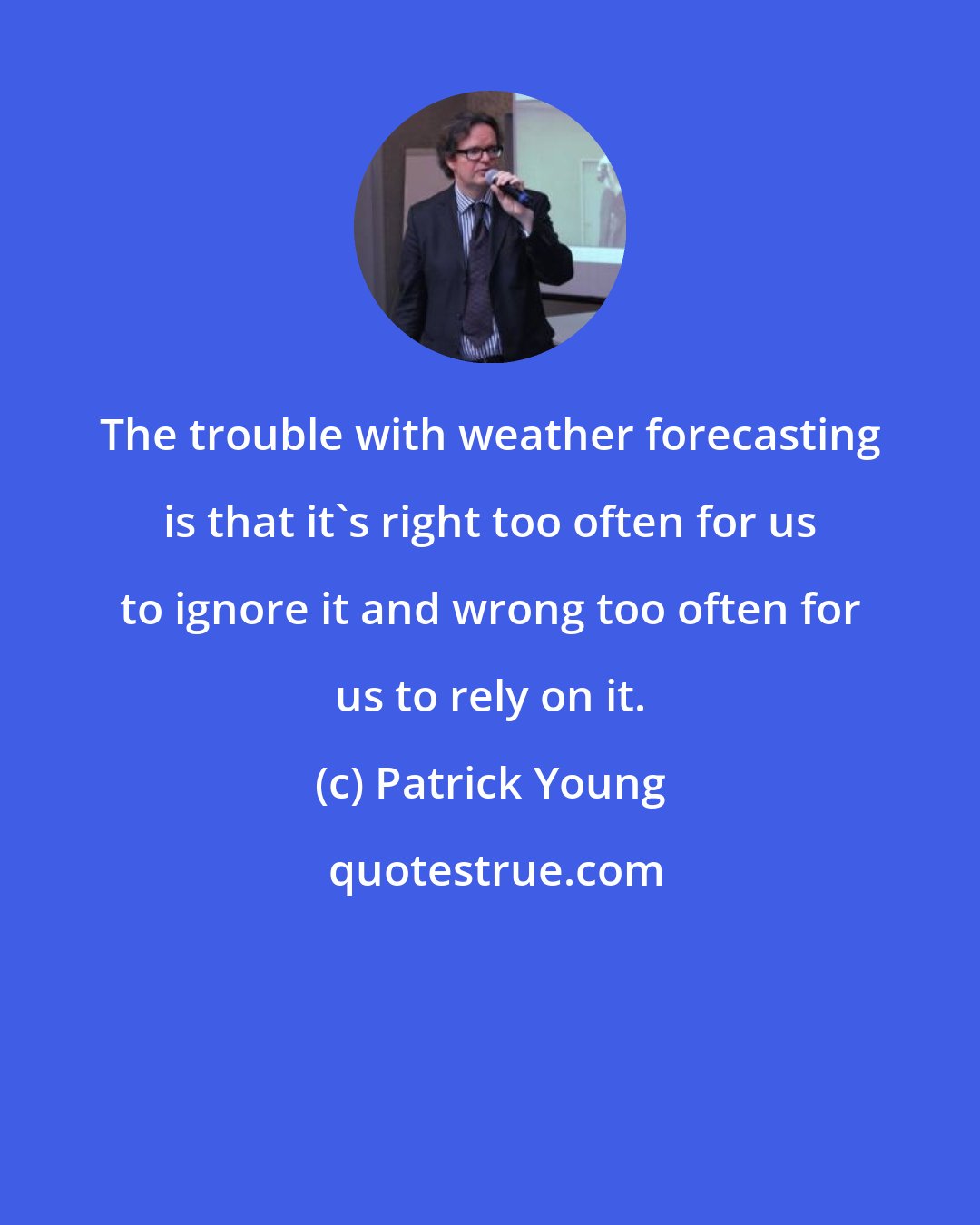 Patrick Young: The trouble with weather forecasting is that it's right too often for us to ignore it and wrong too often for us to rely on it.