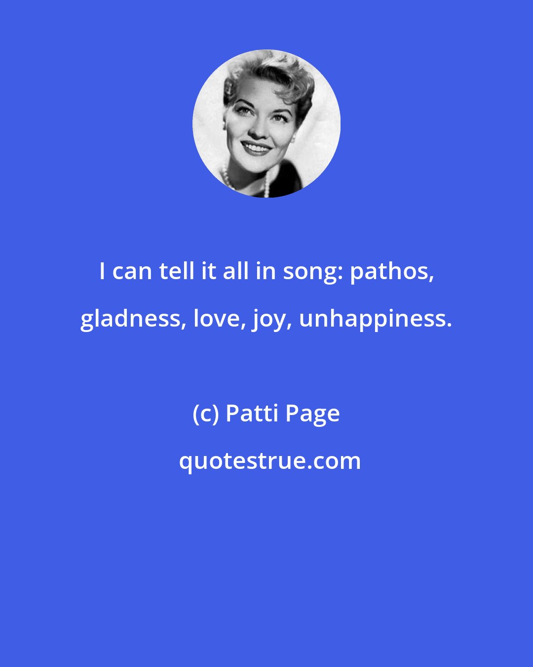 Patti Page: I can tell it all in song: pathos, gladness, love, joy, unhappiness.