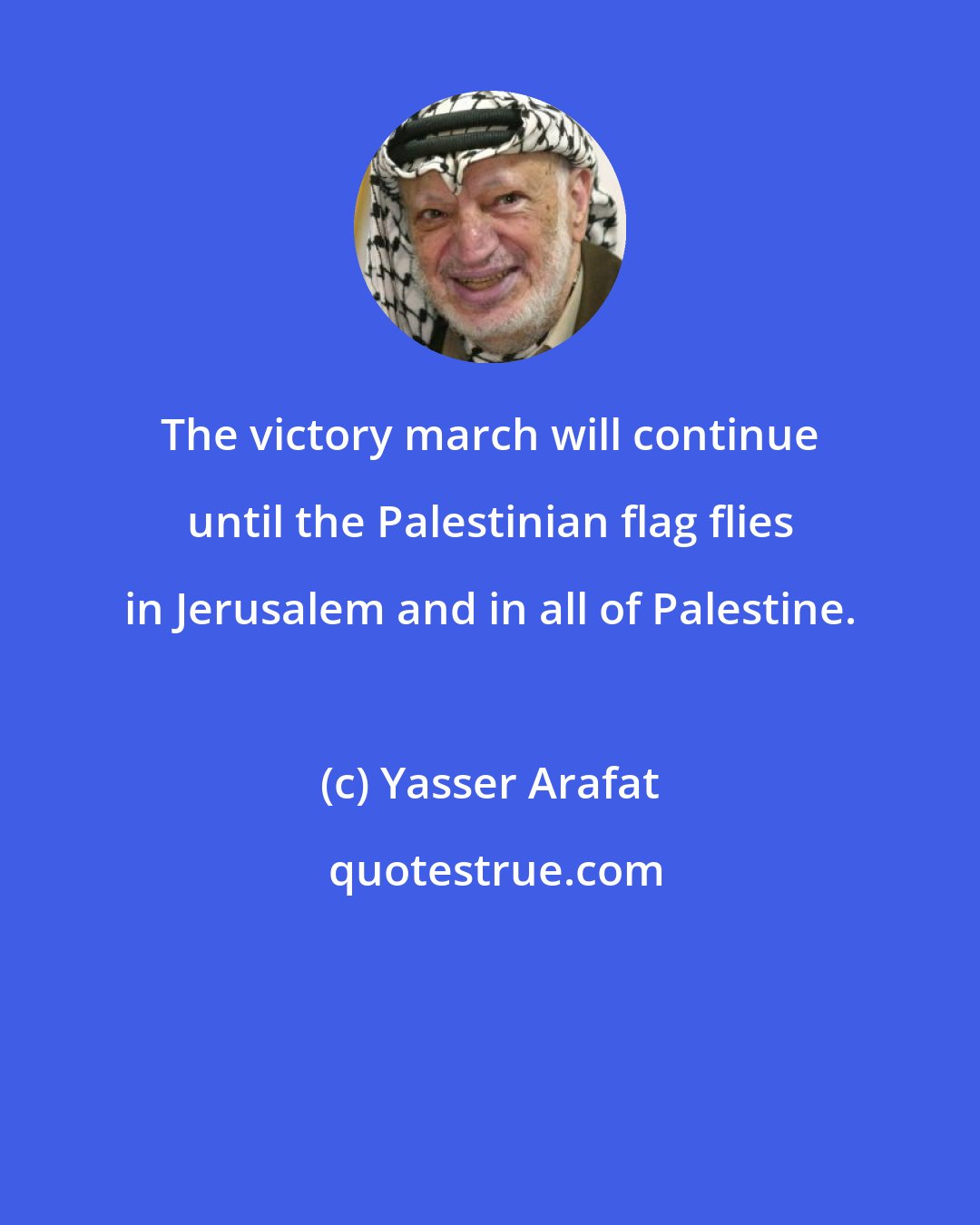 Yasser Arafat: The victory march will continue until the Palestinian flag flies in Jerusalem and in all of Palestine.