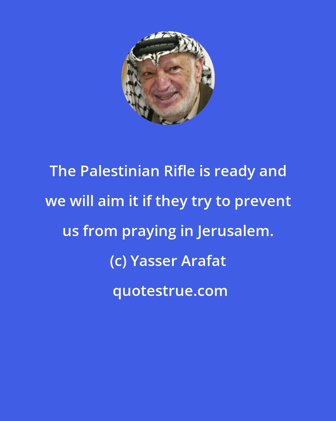 Yasser Arafat: The Palestinian Rifle is ready and we will aim it if they try to prevent us from praying in Jerusalem.