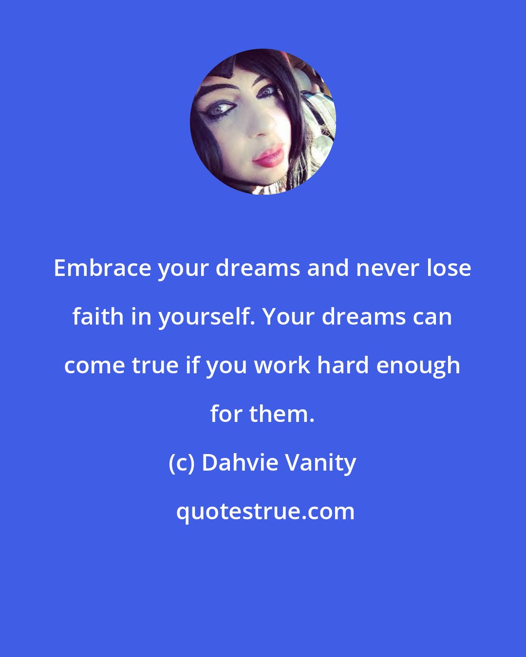 Dahvie Vanity: Embrace your dreams and never lose faith in yourself. Your dreams can come true if you work hard enough for them.