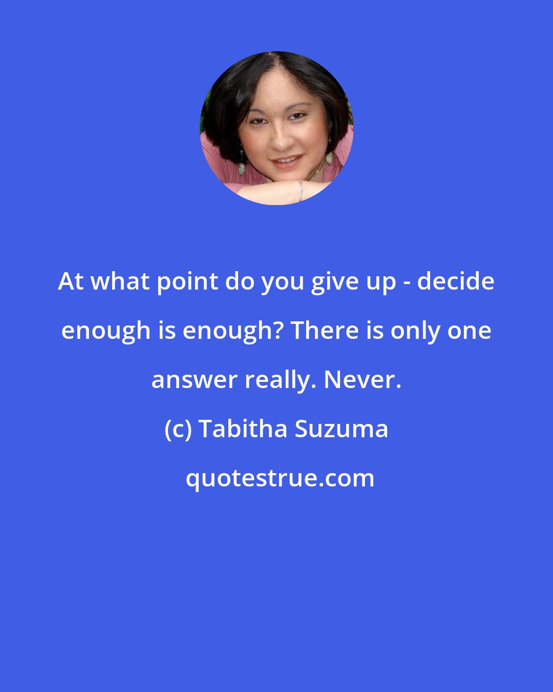 Tabitha Suzuma: At what point do you give up - decide enough is enough? There is only one answer really. Never.
