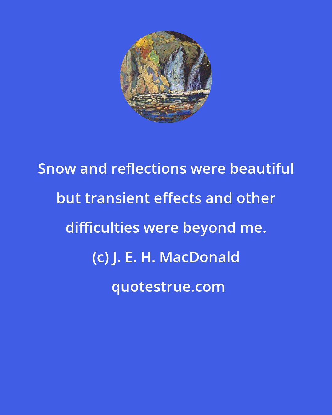 J. E. H. MacDonald: Snow and reflections were beautiful but transient effects and other difficulties were beyond me.