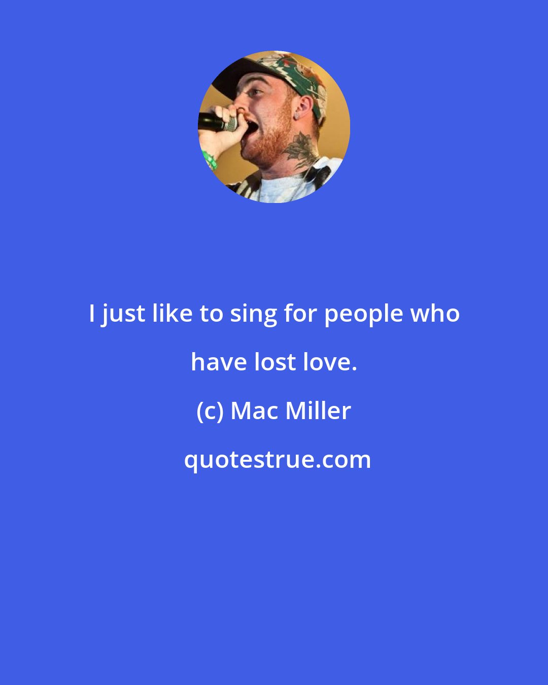 Mac Miller: I just like to sing for people who have lost love.