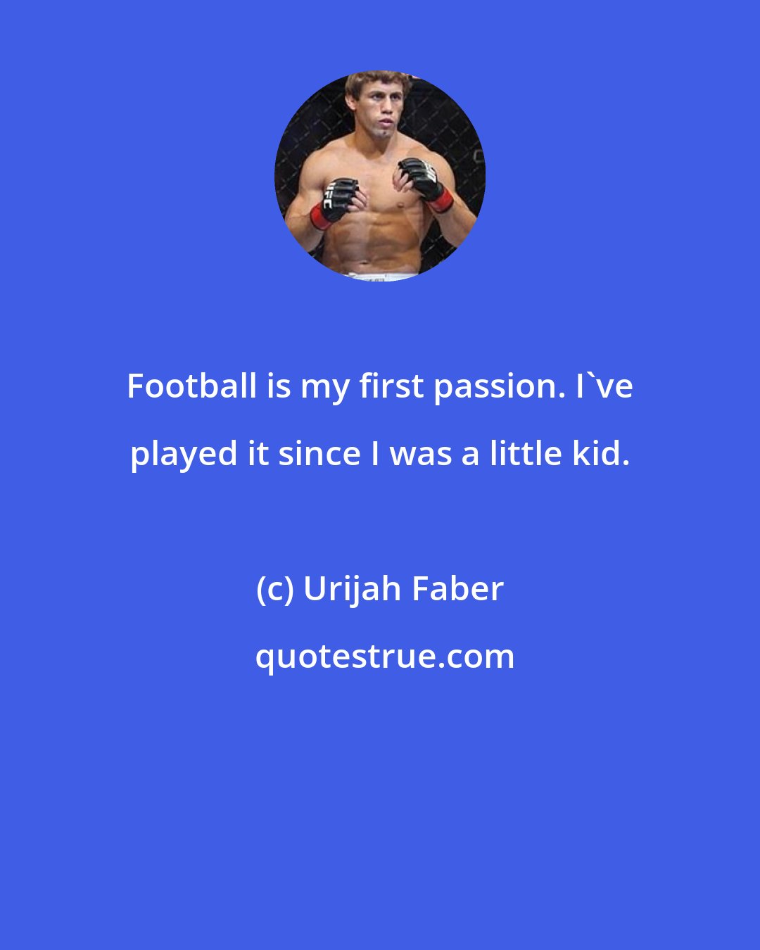 Urijah Faber: Football is my first passion. I've played it since I was a little kid.