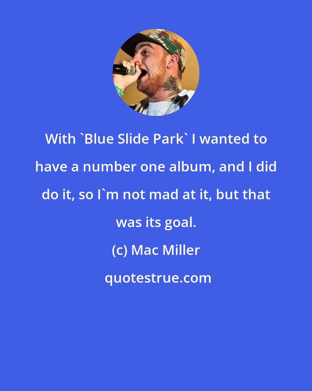 Mac Miller: With 'Blue Slide Park' I wanted to have a number one album, and I did do it, so I'm not mad at it, but that was its goal.