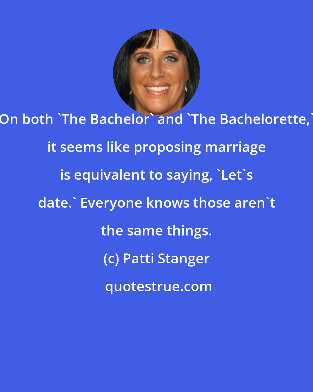 Patti Stanger: On both 'The Bachelor' and 'The Bachelorette,' it seems like proposing marriage is equivalent to saying, 'Let's date.' Everyone knows those aren't the same things.
