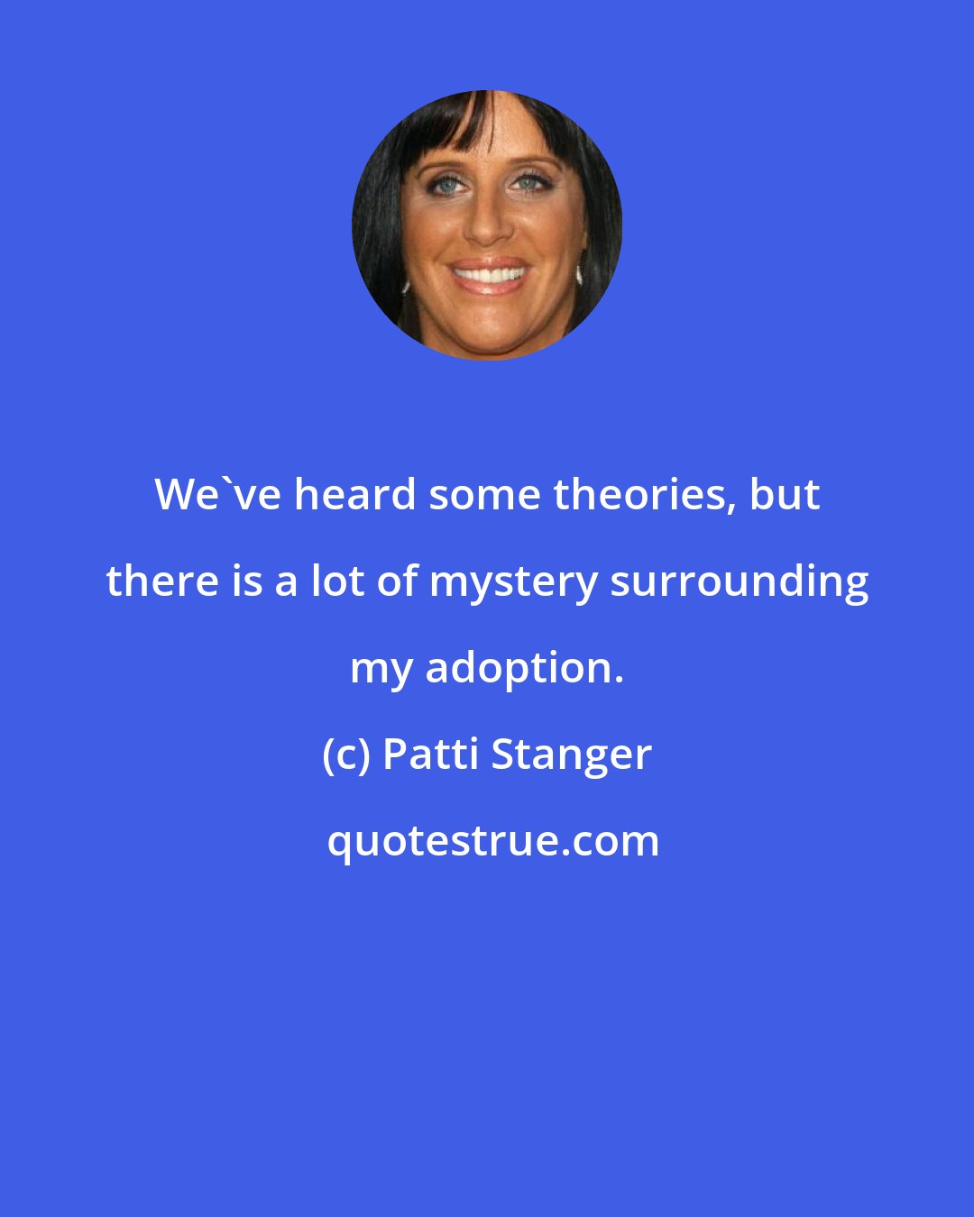 Patti Stanger: We've heard some theories, but there is a lot of mystery surrounding my adoption.