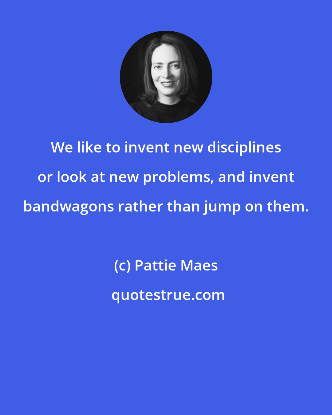 Pattie Maes: We like to invent new disciplines or look at new problems, and invent bandwagons rather than jump on them.