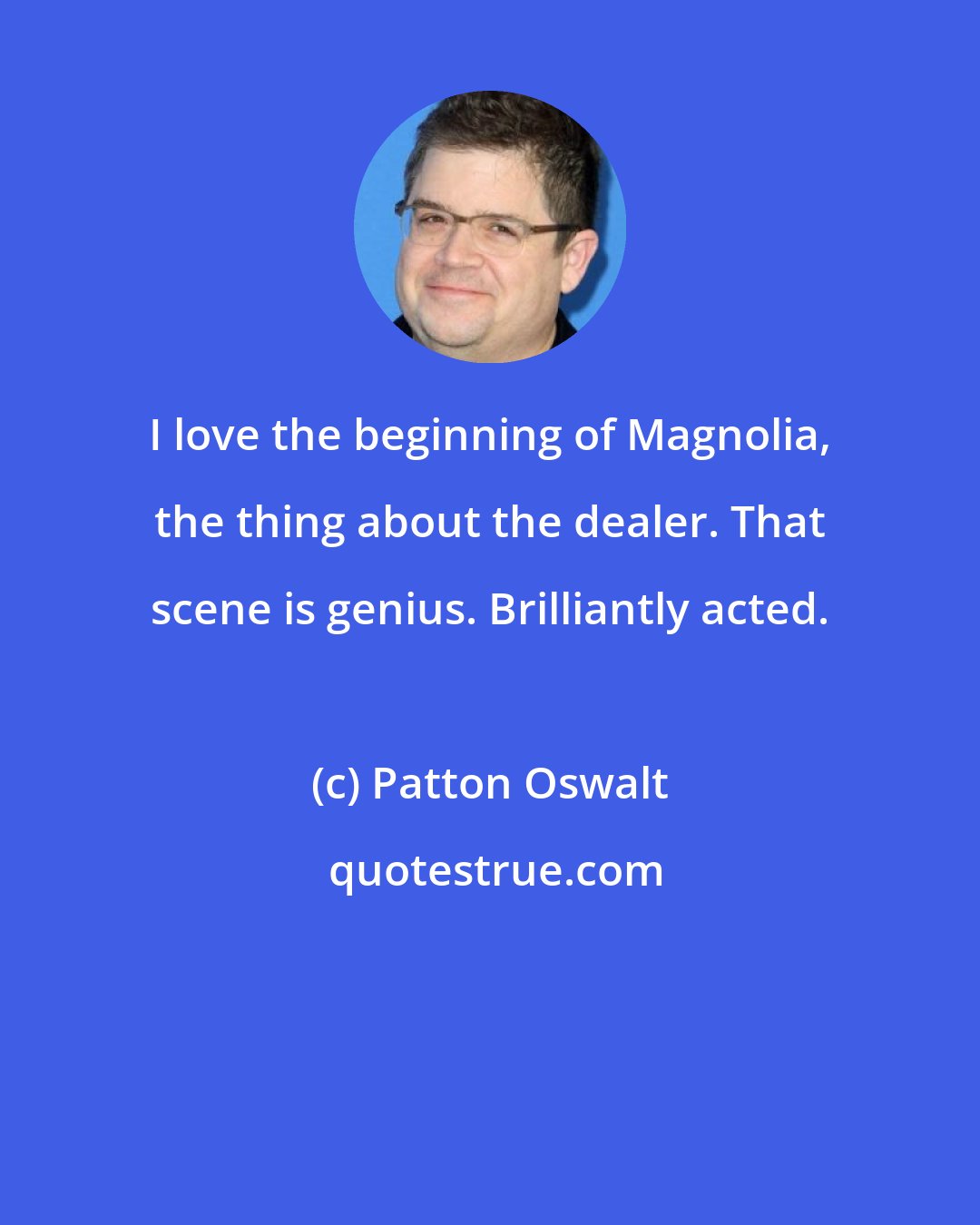 Patton Oswalt: I love the beginning of Magnolia, the thing about the dealer. That scene is genius. Brilliantly acted.