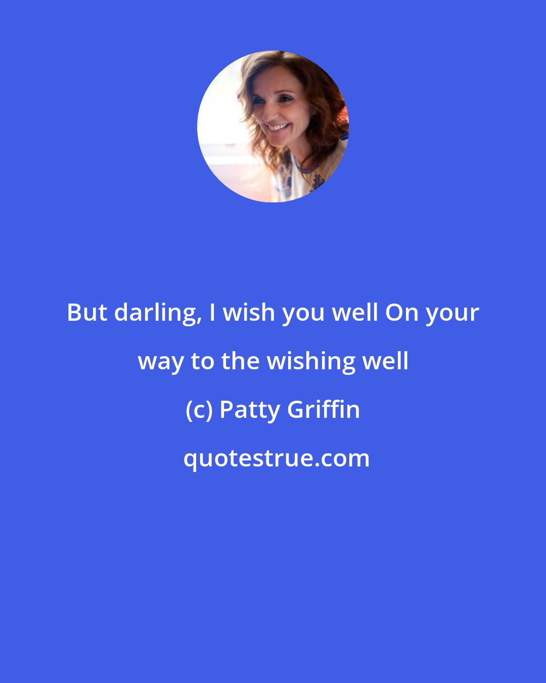 Patty Griffin: But darling, I wish you well On your way to the wishing well