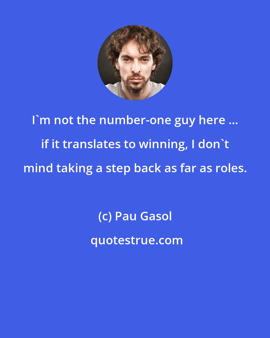 Pau Gasol: I'm not the number-one guy here ... if it translates to winning, I don't mind taking a step back as far as roles.