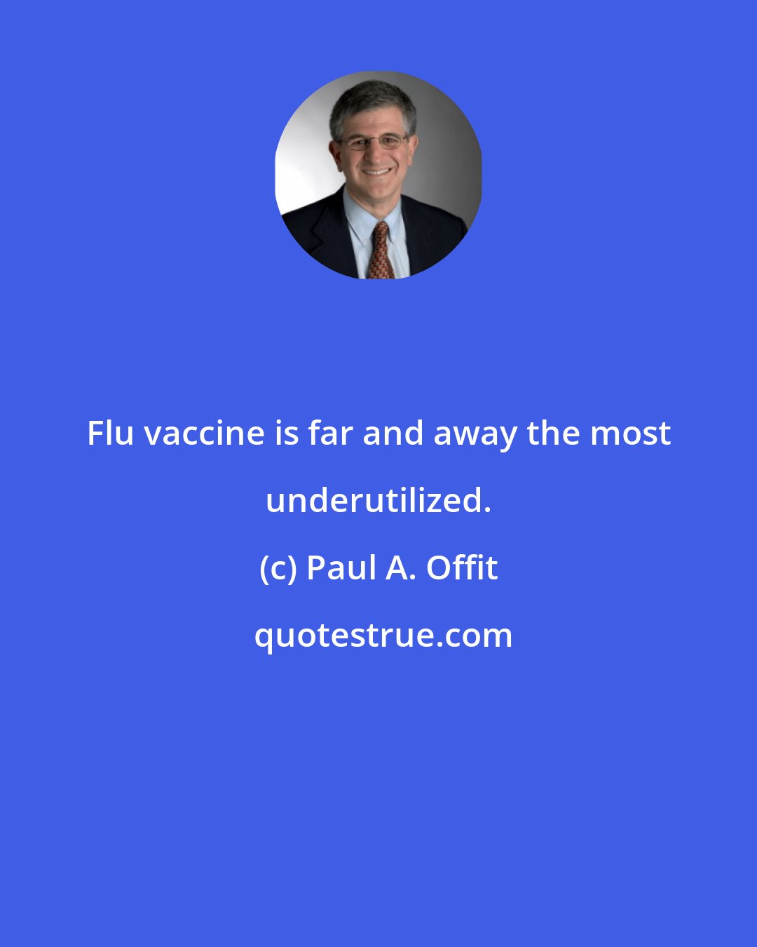 Paul A. Offit: Flu vaccine is far and away the most underutilized.