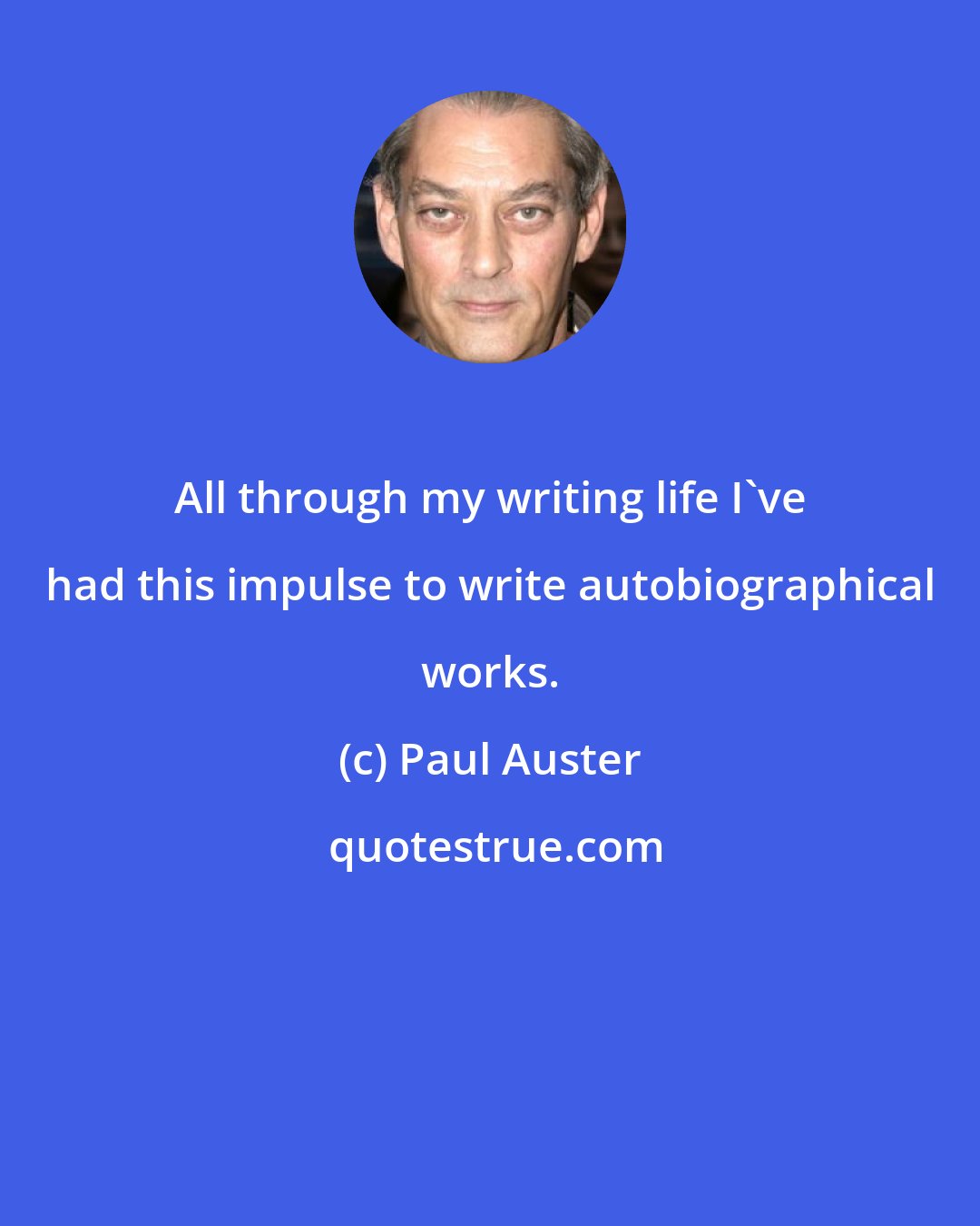 Paul Auster: All through my writing life I've had this impulse to write autobiographical works.