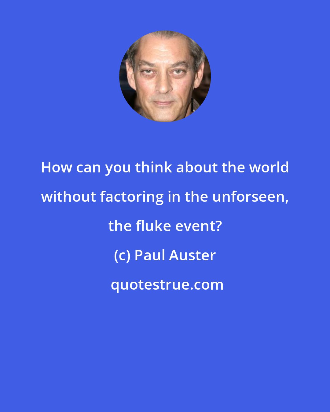 Paul Auster: How can you think about the world without factoring in the unforseen, the fluke event?