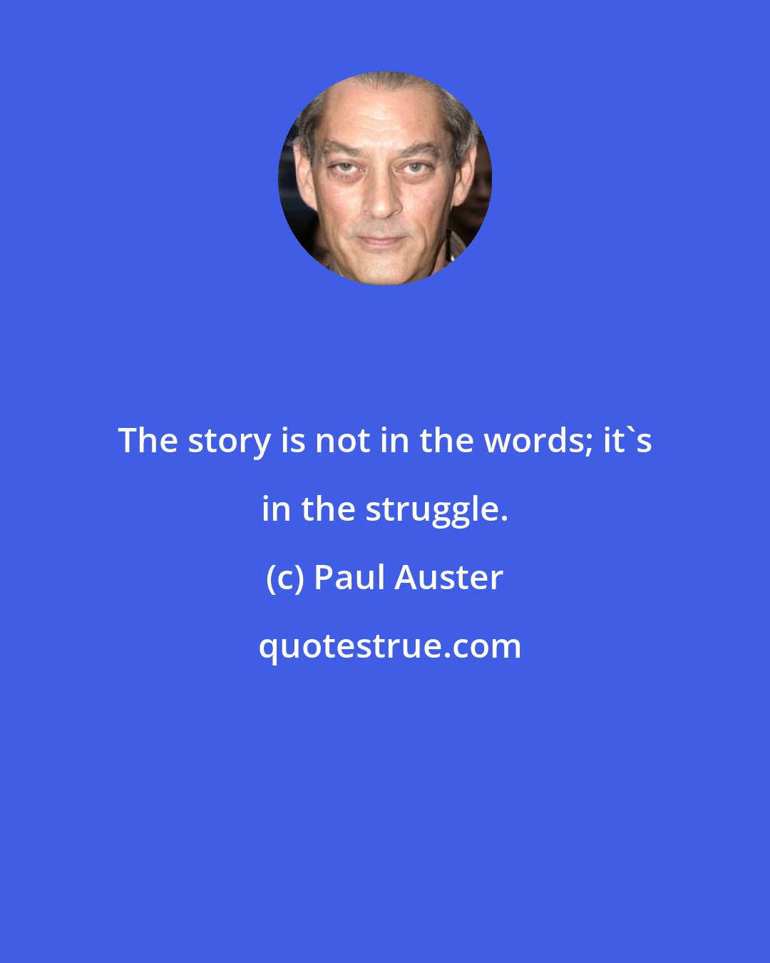 Paul Auster: The story is not in the words; it's in the struggle.