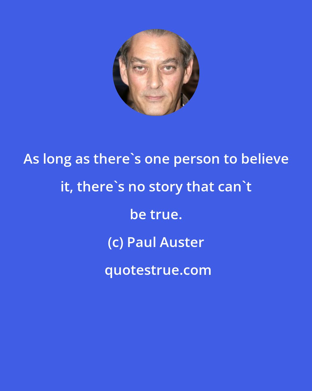 Paul Auster: As long as there's one person to believe it, there's no story that can't be true.
